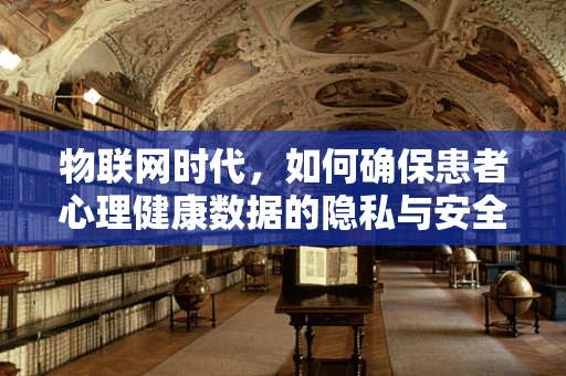物联网时代，如何确保患者心理健康数据的隐私与安全？