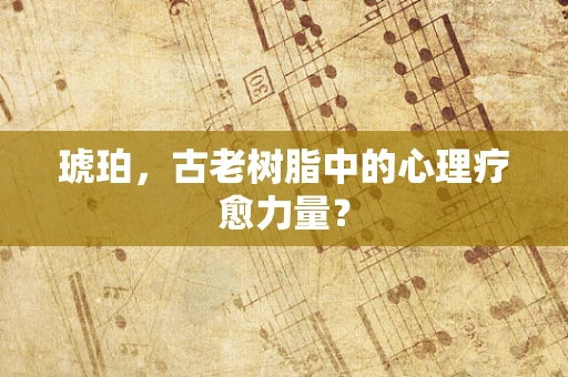 琥珀，古老树脂中的心理疗愈力量？