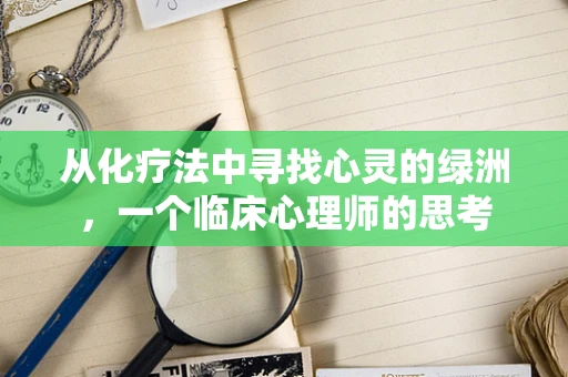 从化疗法中寻找心灵的绿洲，一个临床心理师的思考