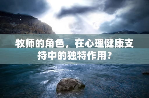 牧师的角色，在心理健康支持中的独特作用？