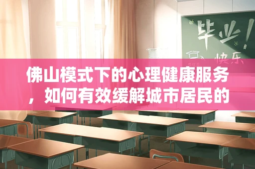 佛山模式下的心理健康服务，如何有效缓解城市居民的心理压力？