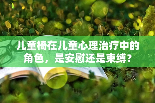 儿童椅在儿童心理治疗中的角色，是安慰还是束缚？