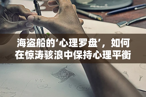 海盗船的‘心理罗盘’，如何在惊涛骇浪中保持心理平衡？