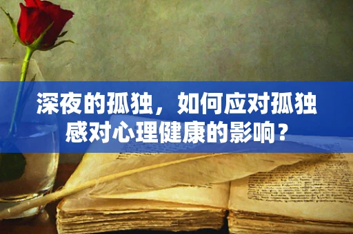 深夜的孤独，如何应对孤独感对心理健康的影响？