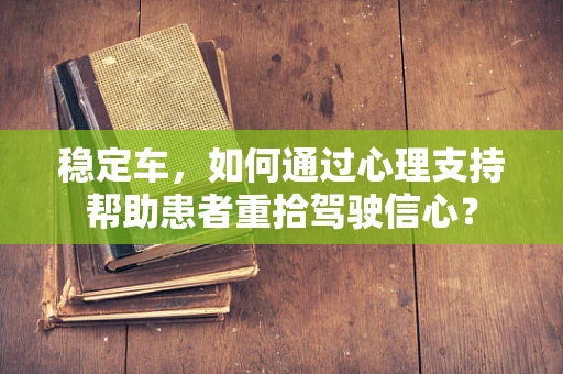 稳定车，如何通过心理支持帮助患者重拾驾驶信心？