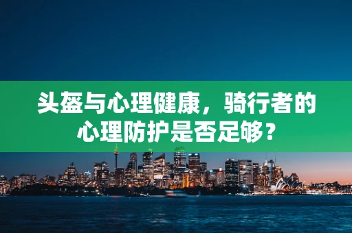 头盔与心理健康，骑行者的心理防护是否足够？