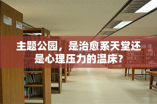 主题公园，是治愈系天堂还是心理压力的温床？
