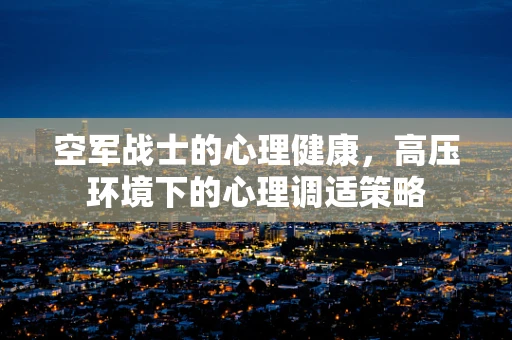 空军战士的心理健康，高压环境下的心理调适策略