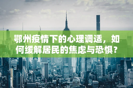 鄂州疫情下的心理调适，如何缓解居民的焦虑与恐惧？