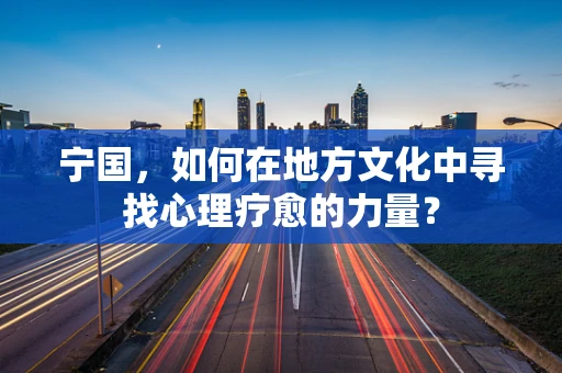 宁国，如何在地方文化中寻找心理疗愈的力量？