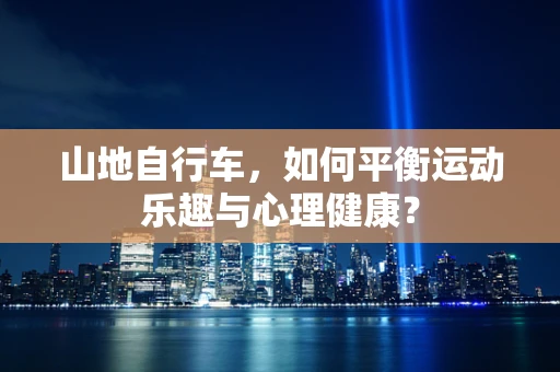 山地自行车，如何平衡运动乐趣与心理健康？