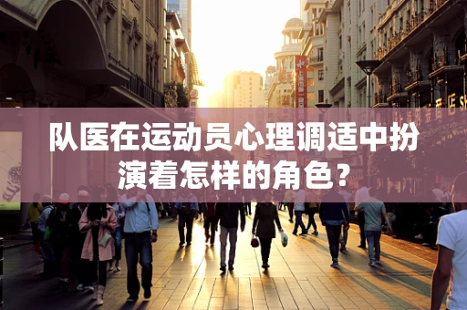 队医在运动员心理调适中扮演着怎样的角色？