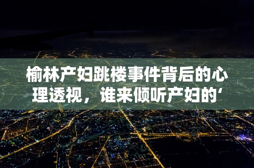榆林产妇跳楼事件背后的心理透视，谁来倾听产妇的‘无声呼救’？