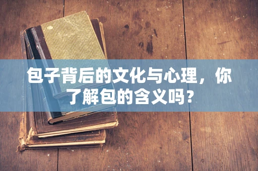 包子背后的文化与心理，你了解包的含义吗？