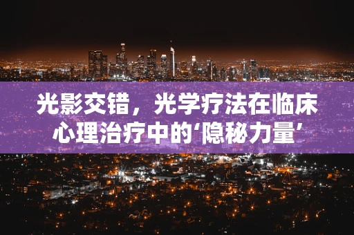 光影交错，光学疗法在临床心理治疗中的‘隐秘力量’