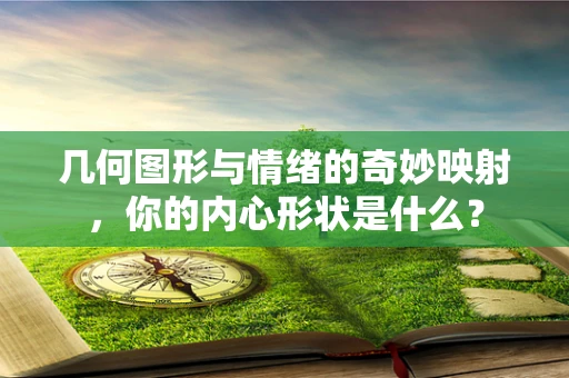 几何图形与情绪的奇妙映射，你的内心形状是什么？