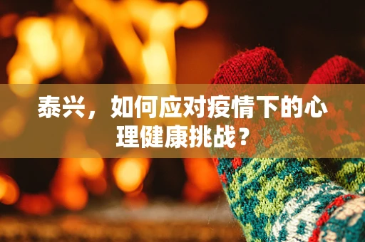 泰兴，如何应对疫情下的心理健康挑战？