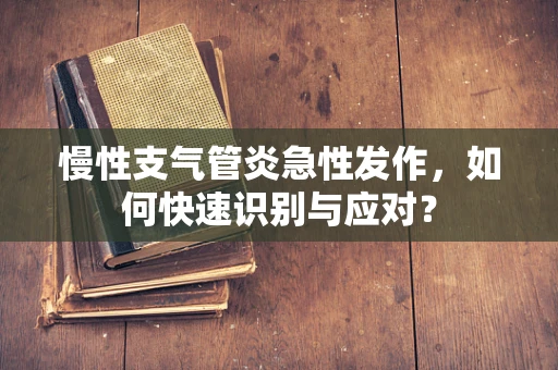 慢性支气管炎急性发作，如何快速识别与应对？