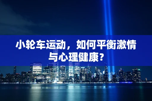 小轮车运动，如何平衡激情与心理健康？