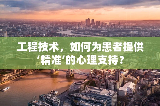 工程技术，如何为患者提供‘精准’的心理支持？