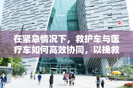 在紧急情况下，救护车与医疗车如何高效协同，以挽救生命？