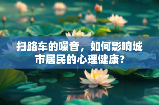 扫路车的噪音，如何影响城市居民的心理健康？