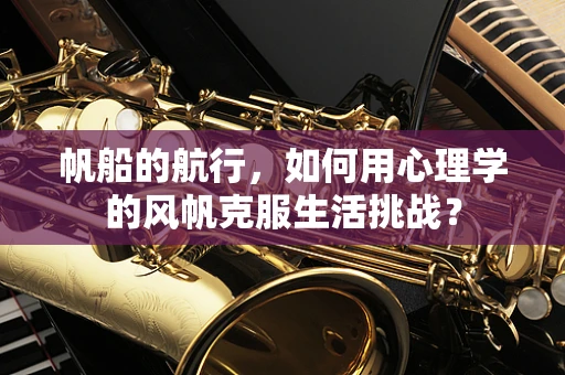 帆船的航行，如何用心理学的风帆克服生活挑战？