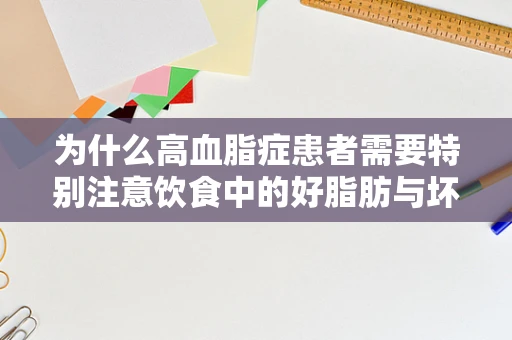 为什么高血脂症患者需要特别注意饮食中的好脂肪与坏脂肪？