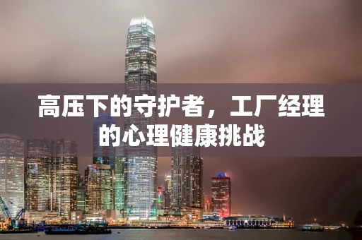高压下的守护者，工厂经理的心理健康挑战