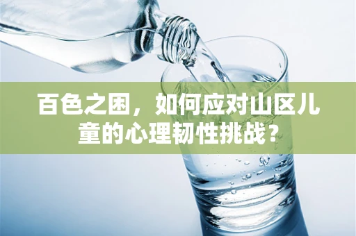 百色之困，如何应对山区儿童的心理韧性挑战？