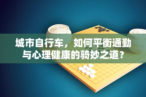 城市自行车，如何平衡通勤与心理健康的骑妙之道？