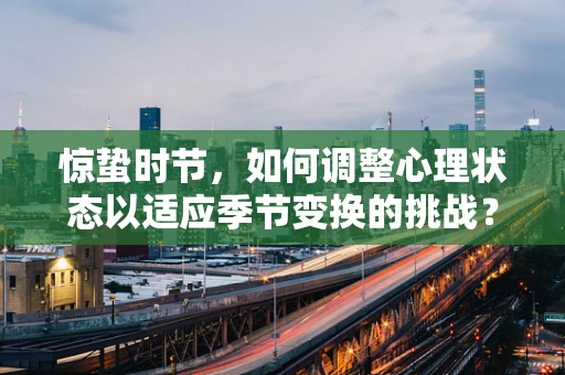 惊蛰时节，如何调整心理状态以适应季节变换的挑战？