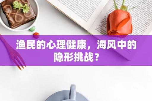渔民的心理健康，海风中的隐形挑战？