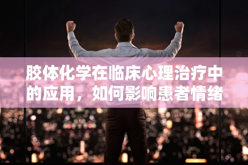 胶体化学在临床心理治疗中的应用，如何影响患者情绪？