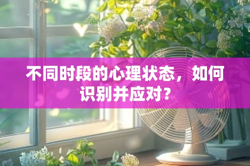 不同时段的心理状态，如何识别并应对？