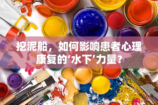 挖泥船，如何影响患者心理康复的‘水下’力量？