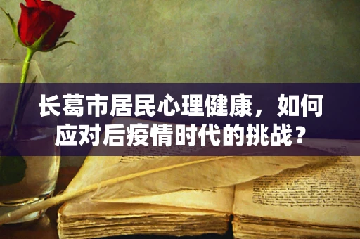 长葛市居民心理健康，如何应对后疫情时代的挑战？