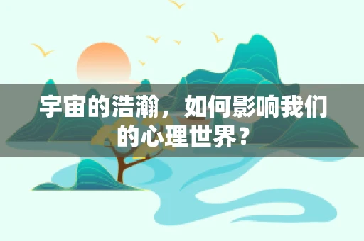 宇宙的浩瀚，如何影响我们的心理世界？