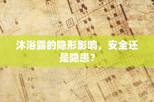 沐浴露的隐形影响，安全还是隐患？