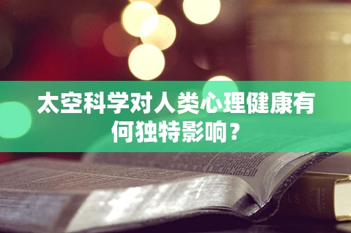 太空科学对人类心理健康有何独特影响？