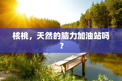 核桃，天然的脑力加油站吗？