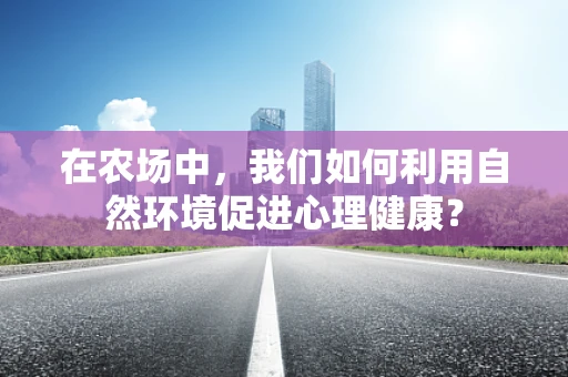 在农场中，我们如何利用自然环境促进心理健康？
