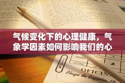 气候变化下的心理健康，气象学因素如何影响我们的心理状态？