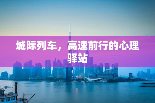 城际列车，高速前行的心理驿站