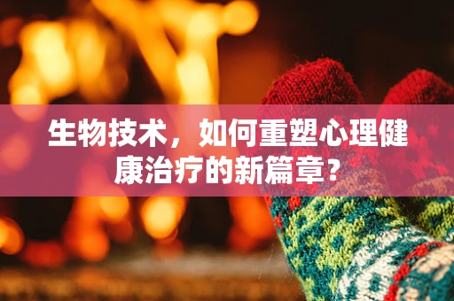 生物技术，如何重塑心理健康治疗的新篇章？