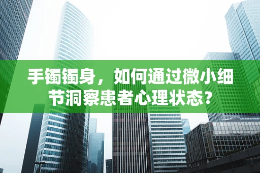 手镯镯身，如何通过微小细节洞察患者心理状态？