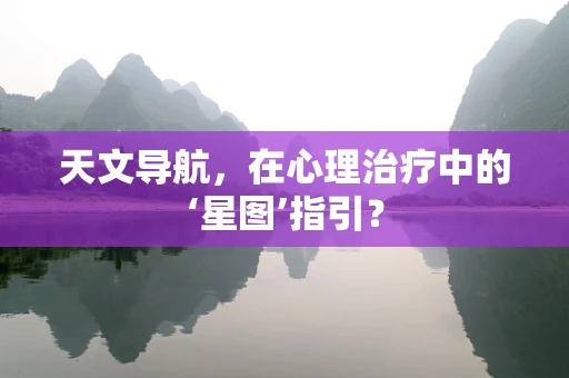 天文导航，在心理治疗中的‘星图’指引？