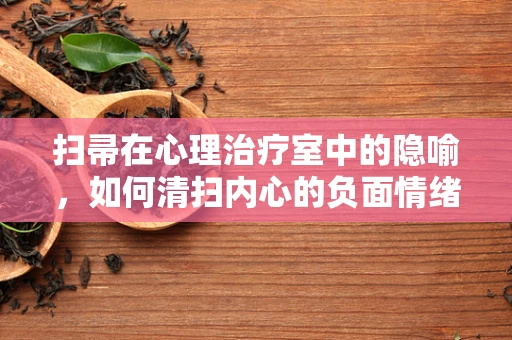 扫帚在心理治疗室中的隐喻，如何清扫内心的负面情绪？