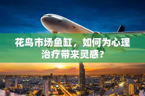 花鸟市场鱼缸，如何为心理治疗带来灵感？
