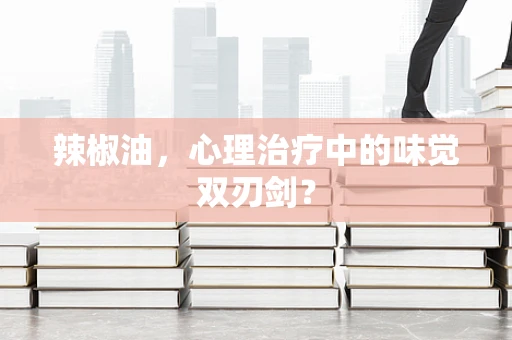 辣椒油，心理治疗中的味觉双刃剑？